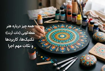 همه چیز درباره هنر نقطه کوبی (دات آرت)؛ تکنیک‌ها، کاربردها و نکات مهم اجرا