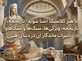 با هنر کلاسیک آشنا شوید؛ تاریخچه، ویژگی‌ها، سبک‌ها و تأثیرات ماندگار آن در دنیای هنر
