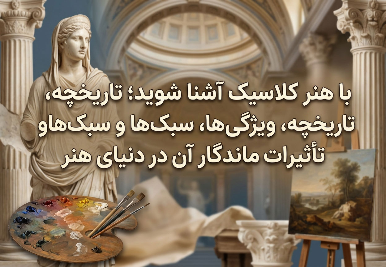 با هنر کلاسیک آشنا شوید؛ تاریخچه، ویژگی‌ها، سبک‌ها و تأثیرات ماندگار آن در دنیای هنر