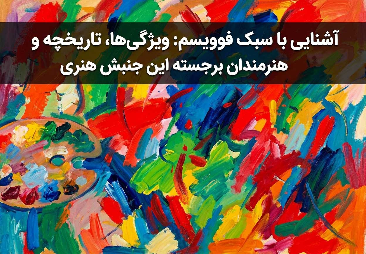 آشنایی با سبک فوویسم: ویژگی‌ها، تاریخچه و هنرمندان برجسته این جنبش هنری