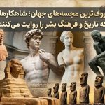 معروف‌ترین مجسمه‌های جهان؛ شاهکارهایی که تاریخ و فرهنگ بشر را روایت می‌کنند